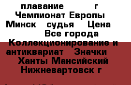 13.1) плавание :  1976 г - Чемпионат Европы - Минск  (судья) › Цена ­ 249 - Все города Коллекционирование и антиквариат » Значки   . Ханты-Мансийский,Нижневартовск г.